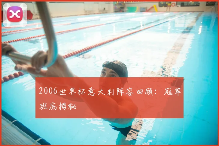 2006世界杯意大利阵容回顾：冠军班底揭秘