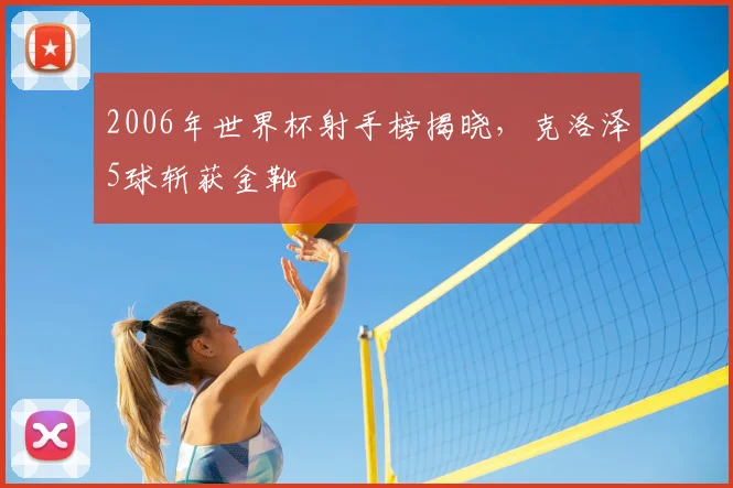 2006年世界杯射手榜揭晓,克洛泽5球斩获金靴