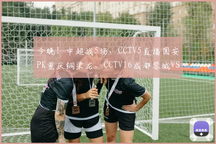 今晚！中超战5场，CCTV5直播国安PK重庆铜梁龙，CCTV16成都蓉城VS山东泰山_进行_河南队_主场