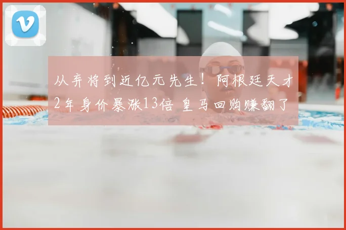 从弃将到近亿元先生！阿根廷天才2年身价暴涨13倍 皇马回购赚翻了