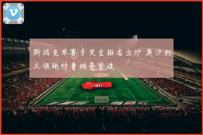 斯诺克单赛季奖金排名出炉 奥沙利文领跑特鲁姆普紧追