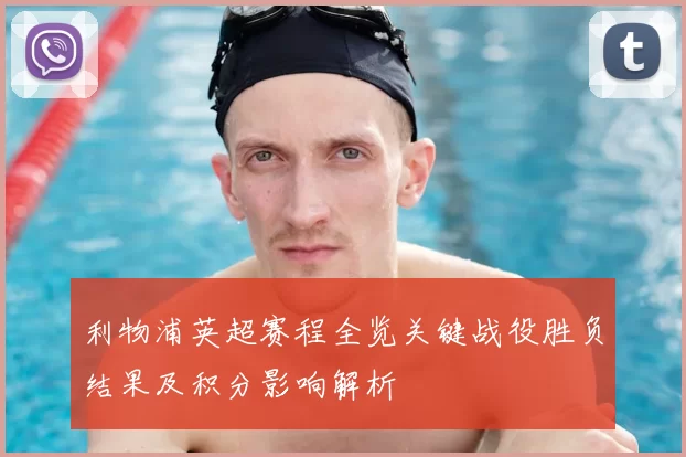 利物浦英超赛程全览关键战役胜负结果及积分影响解析