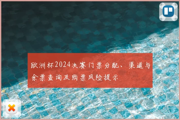 欧洲杯2024决赛门票分配、渠道与余票查询及购票风险提示