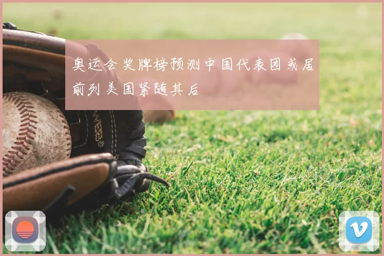 奥运会奖牌榜预测中国代表团或居前列美国紧随其后