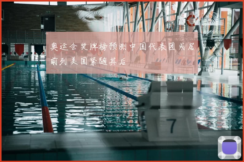 奥运会奖牌榜预测中国代表团或居前列美国紧随其后