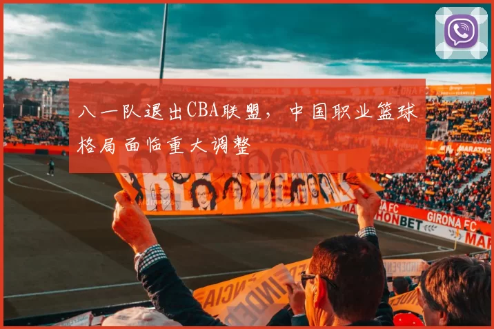 八一队退出CBA联盟，中国职业篮球格局面临重大调整