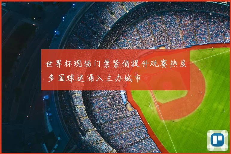 世界杯现场门票紧俏提升观赛热度 多国球迷涌入主办城市