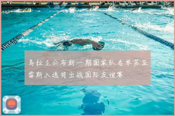 乌拉圭公布新一期国家队名单苏亚雷斯入选将出战国际友谊赛