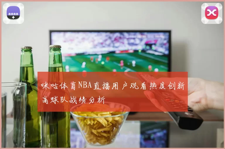 咪咕体育NBA直播用户观看热度创新高球队战绩分析
