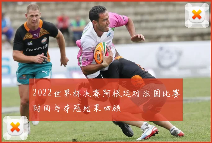 2022世界杯决赛阿根廷对法国比赛时间与夺冠结果回顾