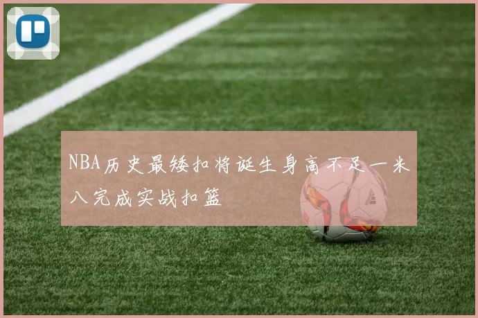 NBA历史最矮扣将诞生身高不足一米八完成实战扣篮