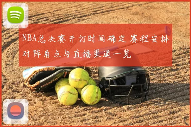 NBA总决赛开打时间确定 赛程安排对阵看点与直播渠道一览