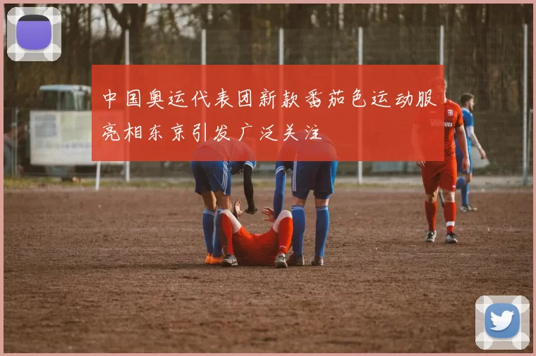 中国奥运代表团新款番茄色运动服亮相东京引发广泛关注