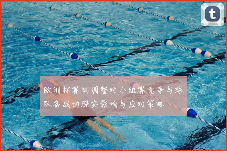 欧洲杯赛制调整对小组赛竞争与球队备战的现实影响与应对策略