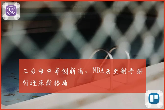 三分命中率创新高，NBA历史射手排行迎来新格局