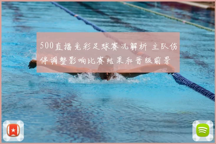 500直播竞彩足球赛况解析 主队伤停调整影响比赛结果和晋级前景