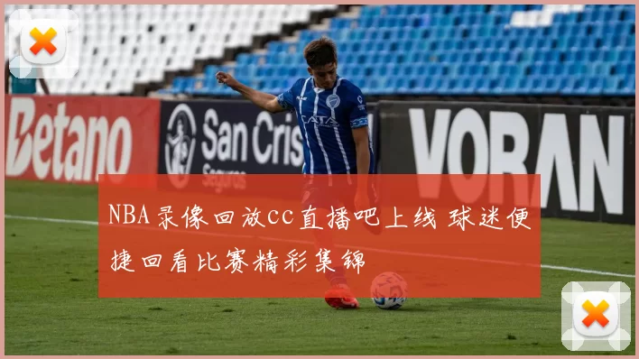 NBA录像回放cc直播吧上线 球迷便捷回看比赛精彩集锦