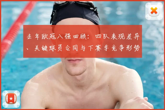 去年欧冠八强回顾：四队表现差异、关键球员合同与下赛季竞争形势