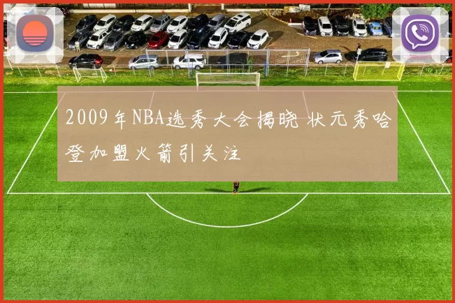 2009年NBA选秀大会揭晓 状元秀哈登加盟火箭引关注