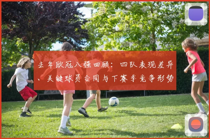 去年欧冠八强回顾:四队表现差异、关键球员合同与下赛季竞争形势