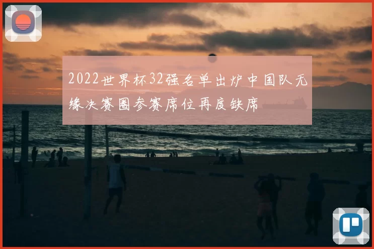 2022世界杯32强名单出炉中国队无缘决赛圈参赛席位再度缺席