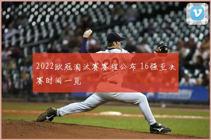 2022欧冠淘汰赛赛程公布 16强至决赛时间一览