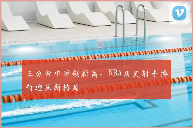 三分命中率创新高，NBA历史射手排行迎来新格局