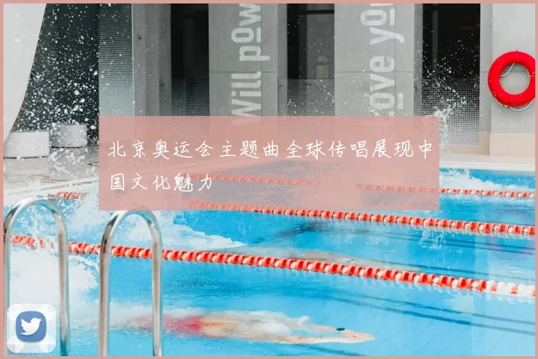 北京奥运会主题曲全球传唱展现中国文化魅力
