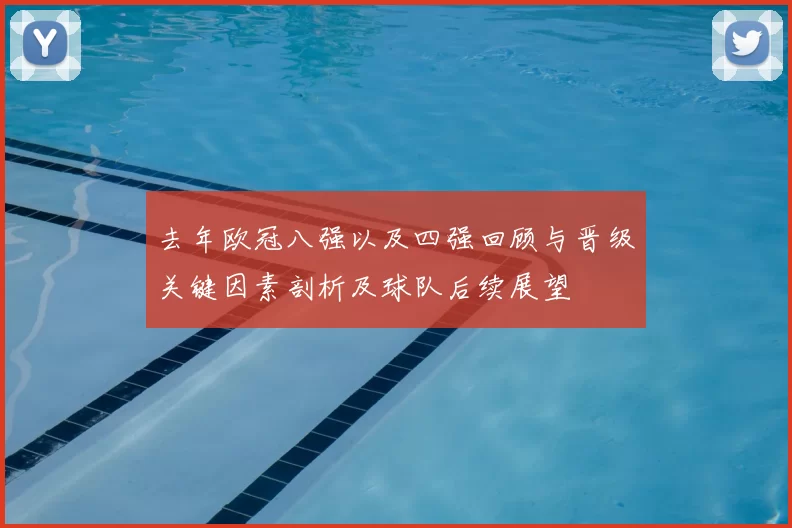 去年欧冠八强以及四强回顾与晋级关键因素剖析及球队后续展望