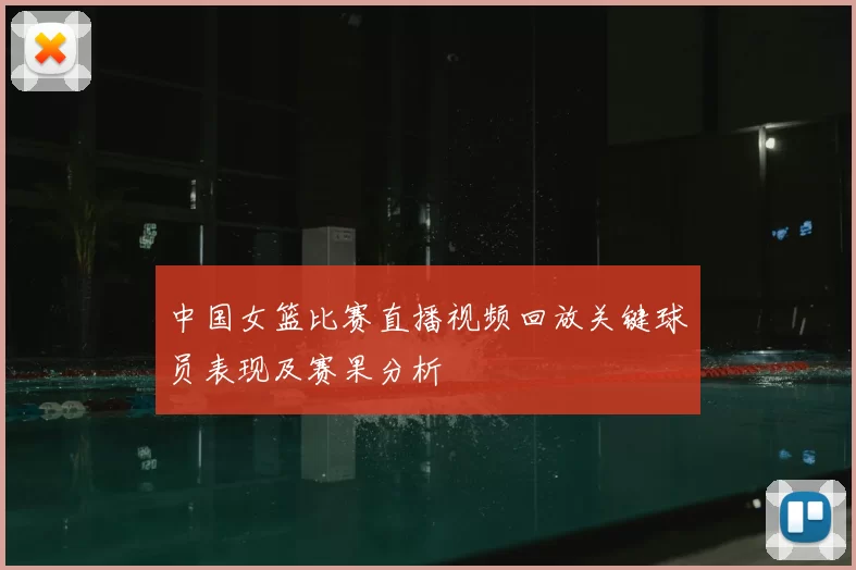 中国女篮比赛直播视频回放关键球员表现及赛果分析