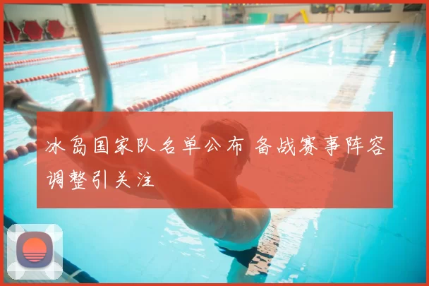 冰岛国家队名单公布 备战赛事阵容调整引关注